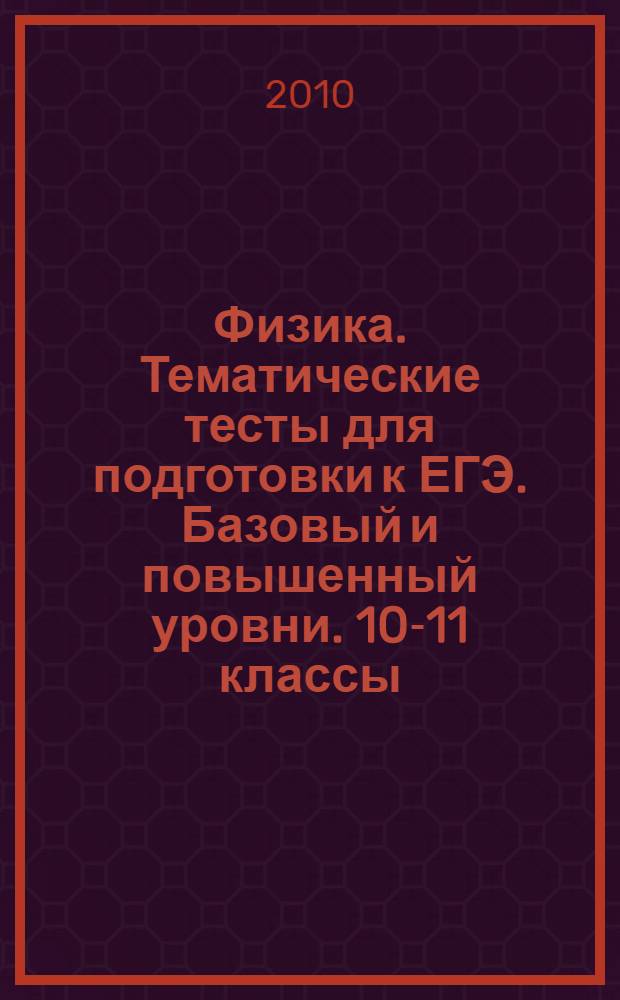 Физика. Тематические тесты для подготовки к ЕГЭ. Базовый и повышенный уровни. 10-11 классы: учебно-метод. пособие
