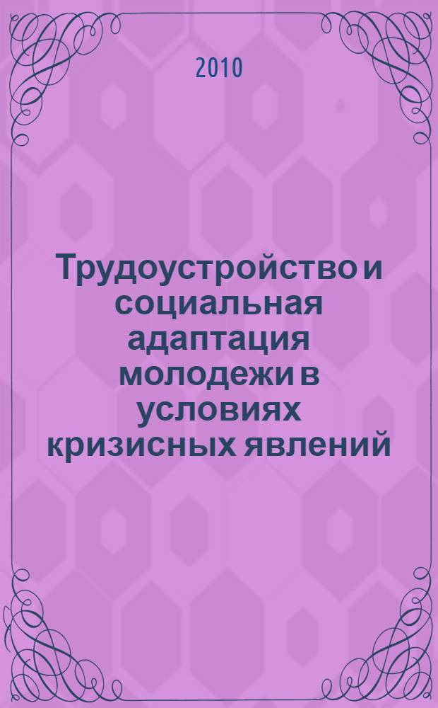 Трудоустройство и социальная адаптация молодежи в условиях кризисных явлений : международная научно-практическая конференция
