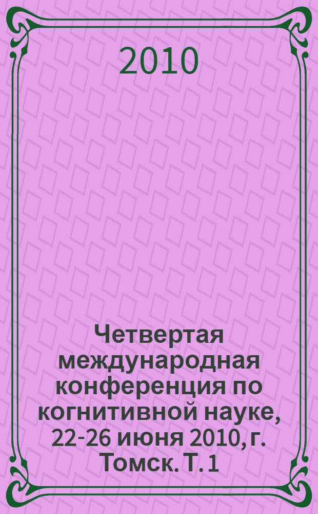Четвертая международная конференция по когнитивной науке, 22-26 июня 2010, г. Томск. Т. 1