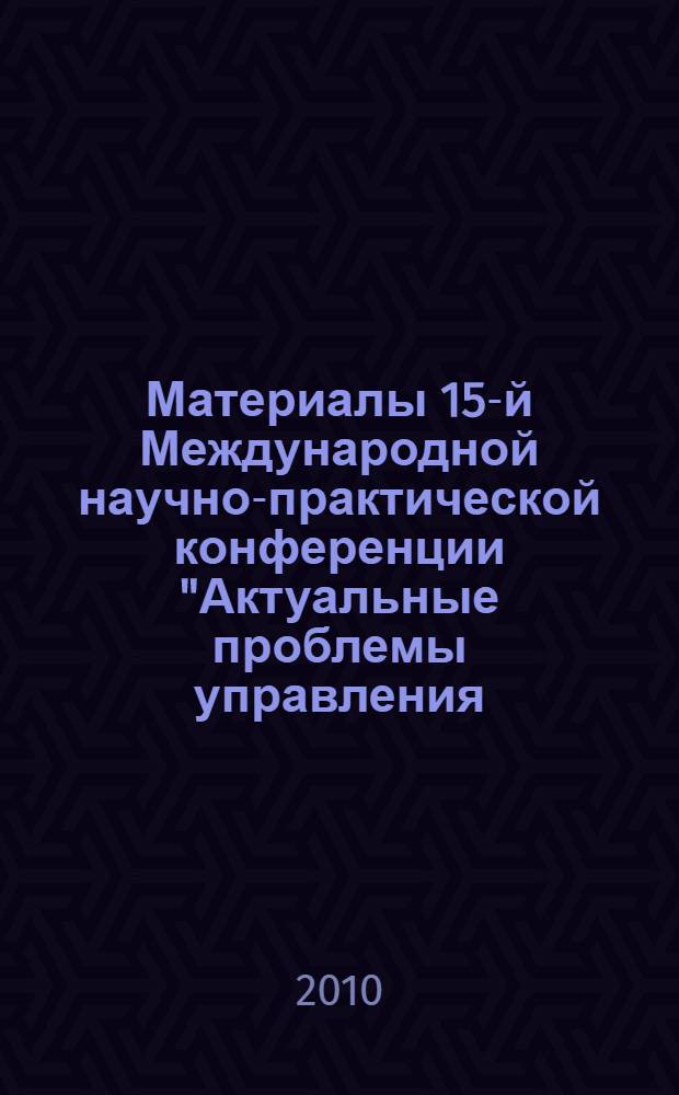 Материалы 15-й Международной научно-практической конференции "Актуальные проблемы управления - модернизация и инновации в экономике". Вып. 4 : Секции: Информационно-аналитический технологии управления народнохозяйственным комплексом. Инновационные образовательные технологии. Управление человеческим капиталом