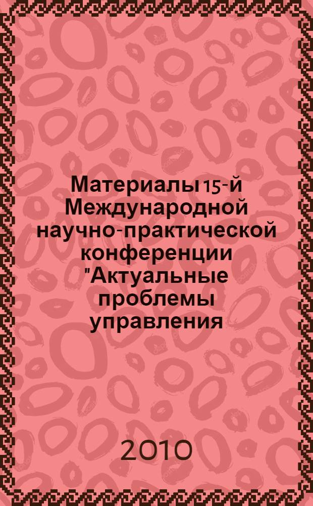 Материалы 15-й Международной научно-практической конференции "Актуальные проблемы управления - модернизация и инновации в экономике". Вып. 2 : Секция: Инновационное развитие и воспроизводство интеллектуального потенциала национальной экономики России