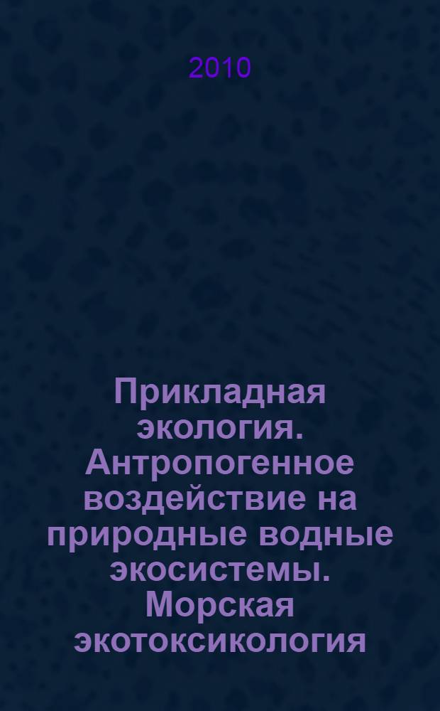 Прикладная экология. Антропогенное воздействие на природные водные экосистемы. Морская экотоксикология : учебное пособие