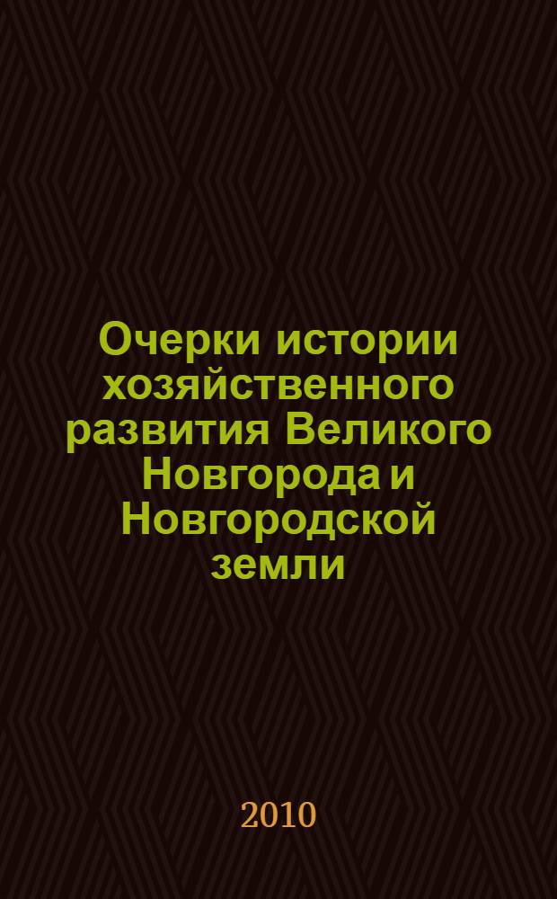 Очерки истории хозяйственного развития Великого Новгорода и Новгородской земли : учебное пособие : для преподавателей, аспирантов, студентов