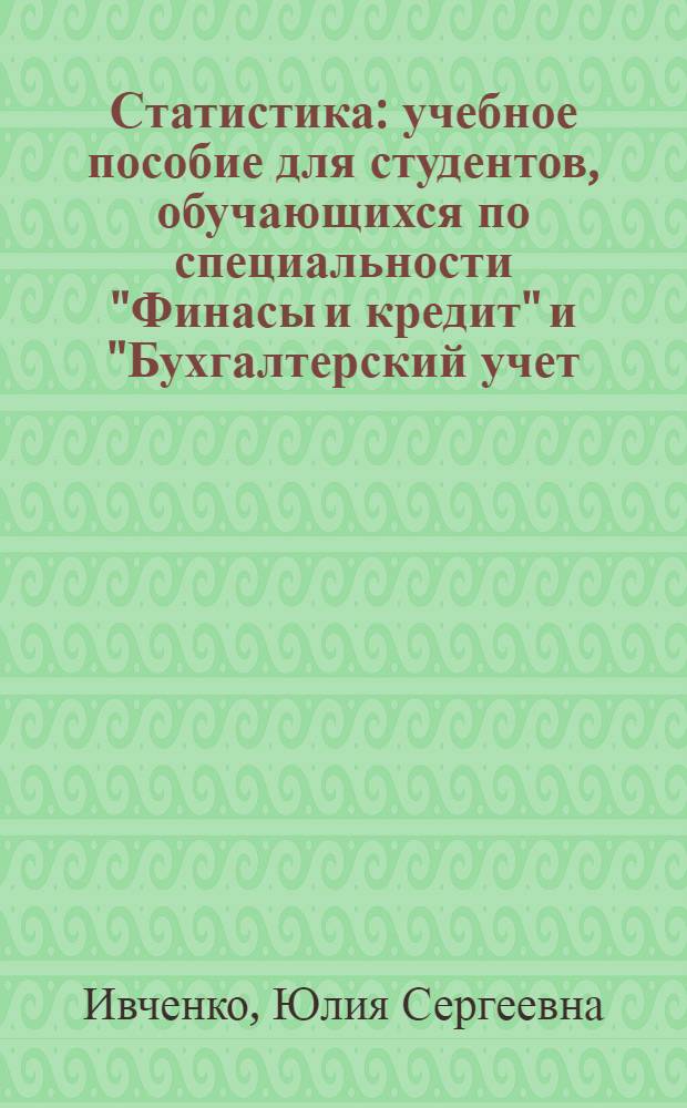 Статистика : учебное пособие для студентов, обучающихся по специальности "Финасы и кредит" и "Бухгалтерский учет, анализ и аудит"