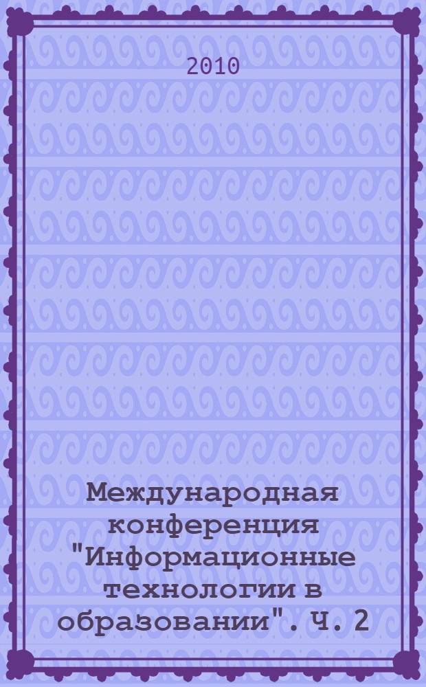 Международная конференция "Информационные технологии в образовании". Ч. 2 : Секция Единая информационная среда образовательного учреждения
