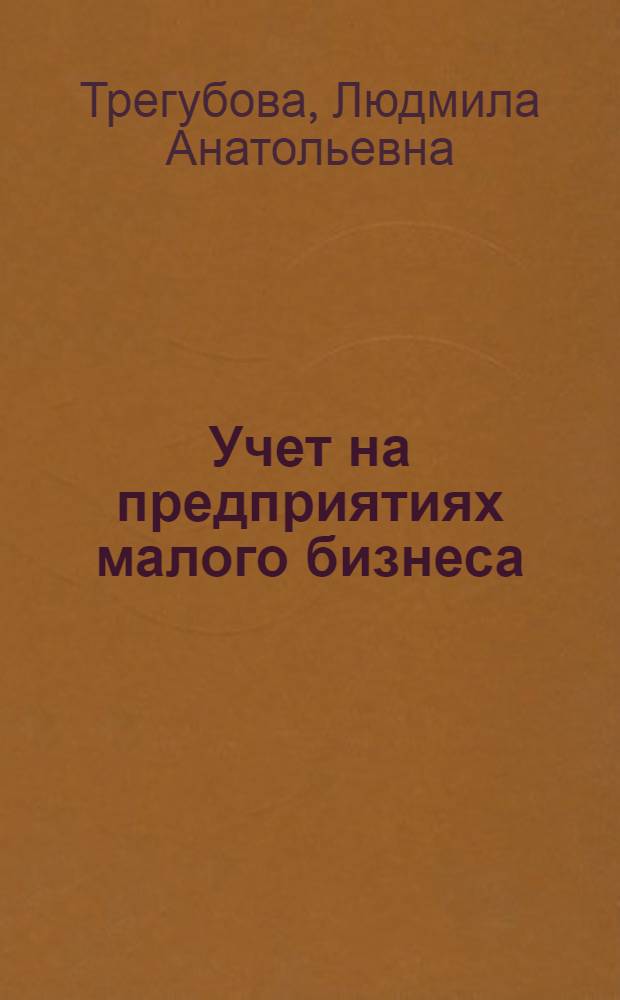 Учет на предприятиях малого бизнеса : учебное пособие для студентов специальности 080109 "Бухгалтерский учет, анализ и аудит" всех форм обучения