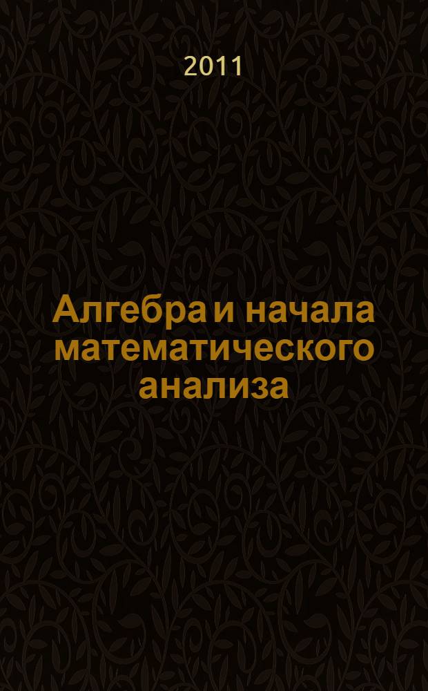 Алгебра и начала математического анализа : 10 класс : учебник для общеобразовательных учреждений : базовый и профильный уровни