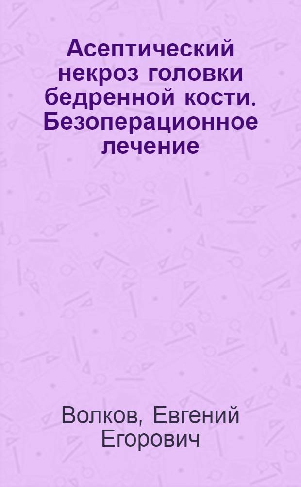 Асептический некроз головки бедренной кости. Безоперационное лечение : монография