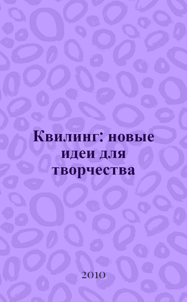 Квилинг : новые идеи для творчества : открытки, панно, шкатулки, композиции