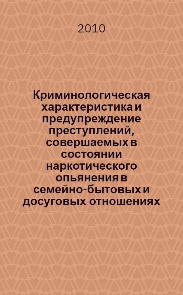 Криминологическая характеристика и предупреждение преступлений, совершаемых в состоянии наркотического опьянения в семейно-бытовых и досуговых отношениях : монография
