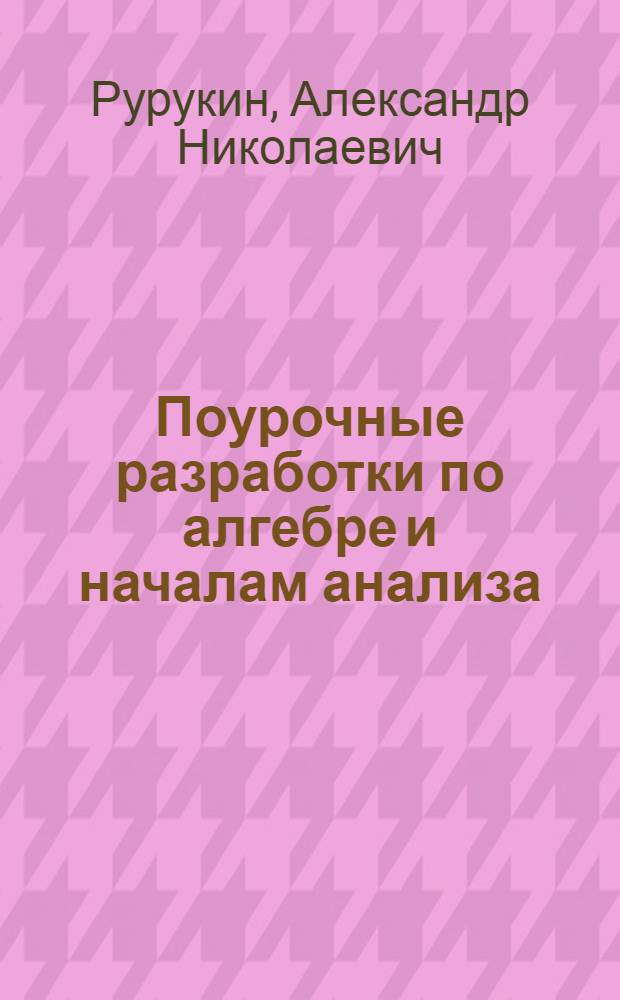 Поурочные разработки по алгебре и началам анализа : к УМК А.Н. Колмогорова и др. (М.: Просвещение) : 10 класс
