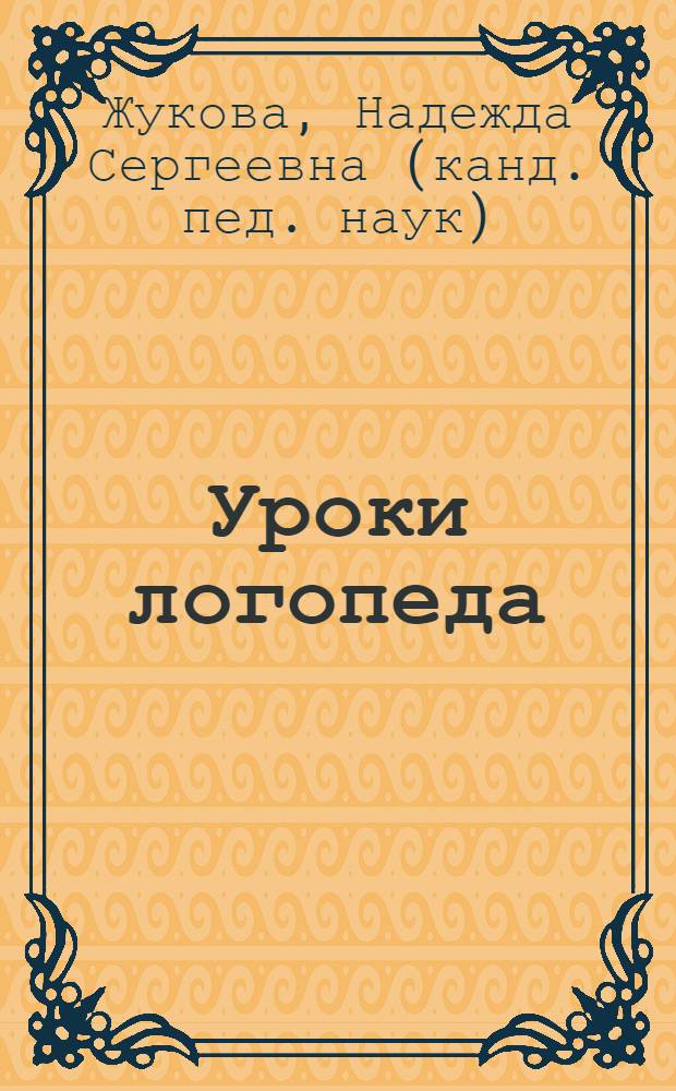 Уроки логопеда : исправление нарушений речи : улучшение дикции и артикуляции, развитие памяти и речевой культуры, согласование слов в предложении, проверенная временем логопедическая методика постановки правильной русской речи
