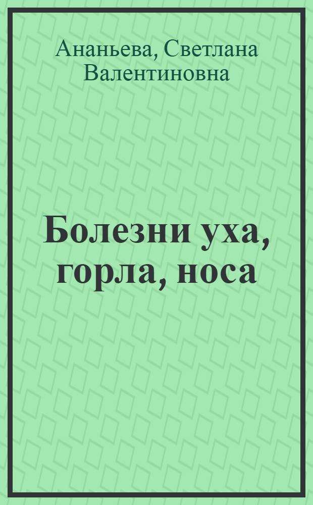 Болезни уха, горла, носа : учебное пособие для студентов образовательных учреждений среднего профессионального образования, обучающихся в медицинских училищах и колледжах