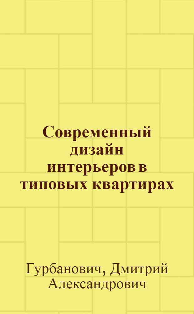 Современный дизайн интерьеров в типовых квартирах : практическое руководство по выбору планировки, а также материалов, меблировки и оборудования для вашей квартиры