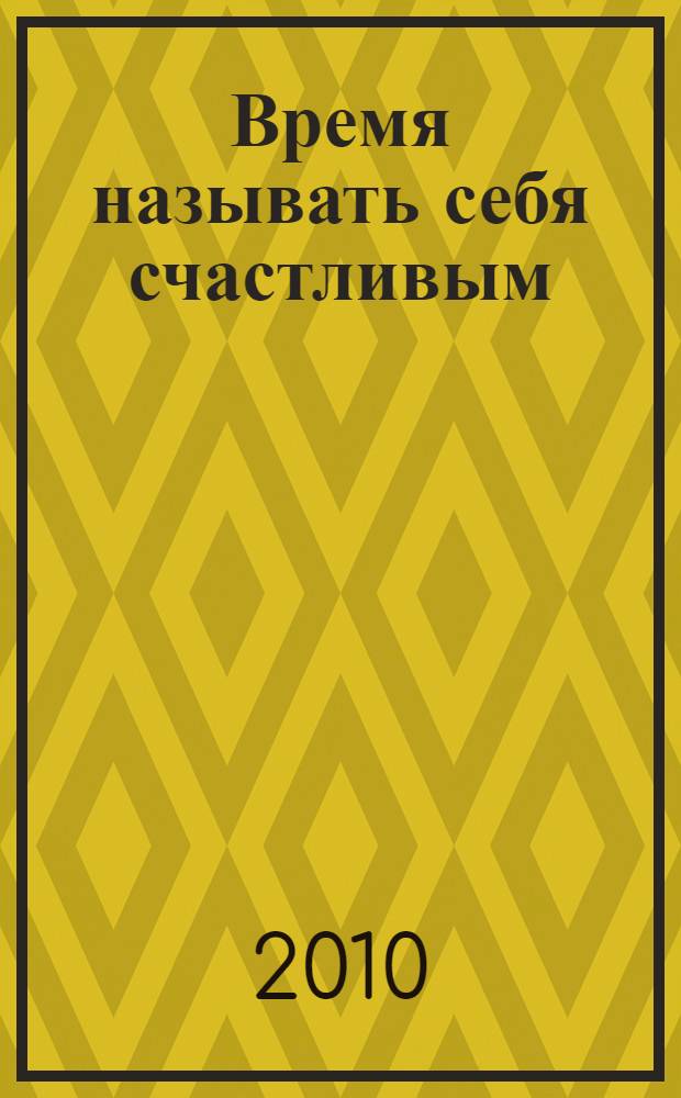 Время называть себя счастливым : рассказы и стихи