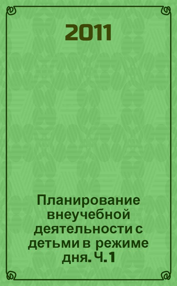 Планирование внеучебной деятельности с детьми в режиме дня. Ч. 1 : [Сентябрь-декабрь]