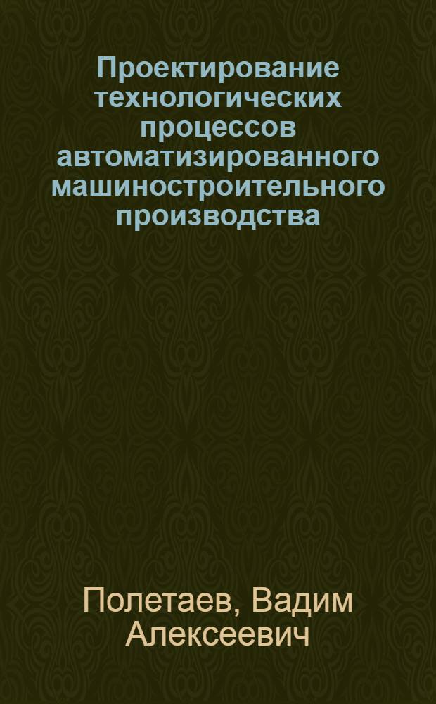 Проектирование технологических процессов автоматизированного машиностроительного производства : учебное пособие