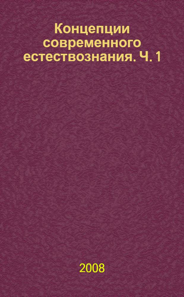 Концепции современного естествознания. Ч. 1 : Физика, космология, космогония, геология