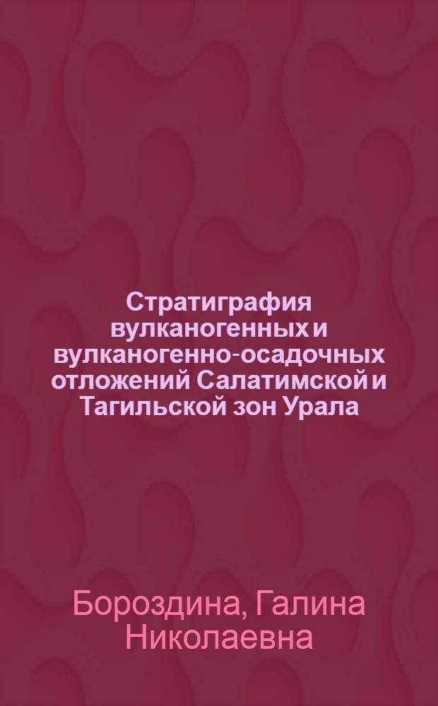 Стратиграфия вулканогенных и вулканогенно-осадочных отложений Салатимской и Тагильской зон Урала
