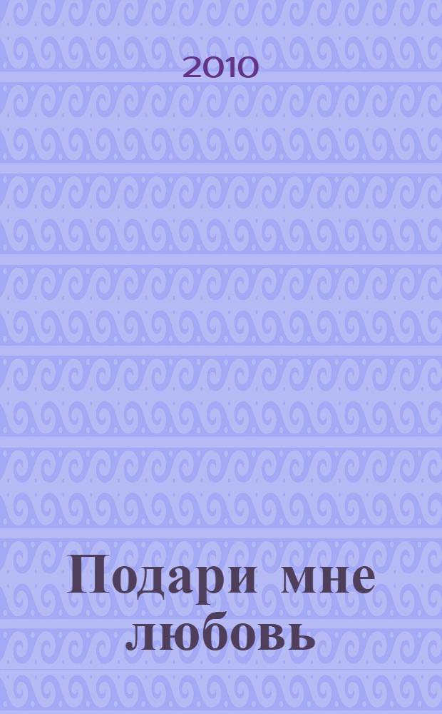 Подари мне любовь : роман