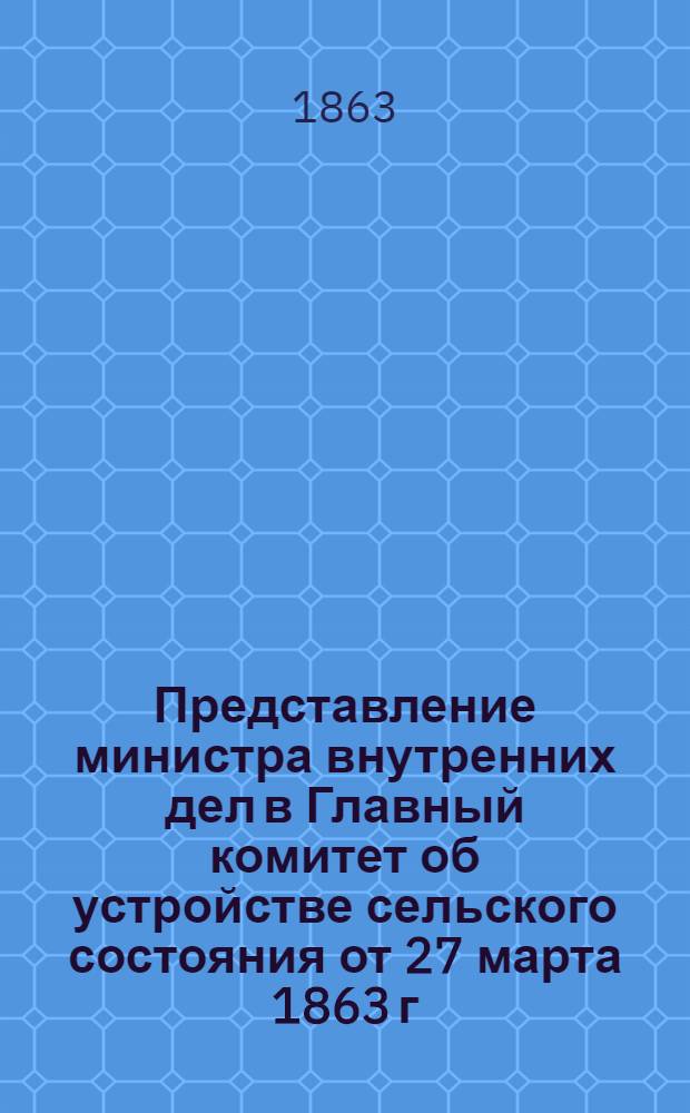 Представление министра внутренних дел в Главный комитет об устройстве сельского состояния от 27 марта 1863 г. за N&deg;3811, с внесением проекта Положения о взаимном сельском страховании