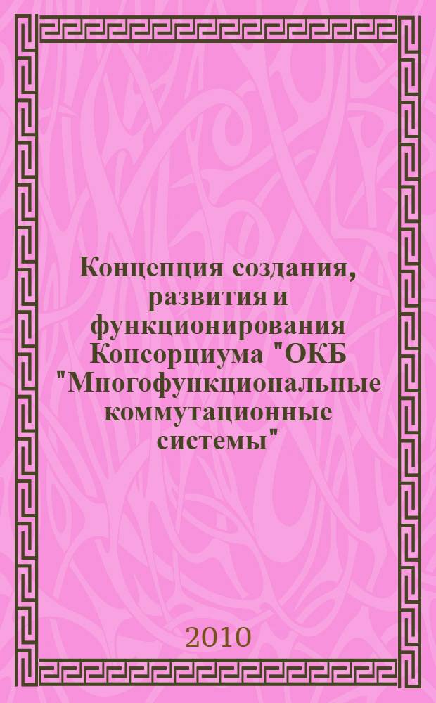 Концепция создания, развития и функционирования Консорциума "ОКБ "Многофункциональные коммутационные системы". Каталог продукции предприятий