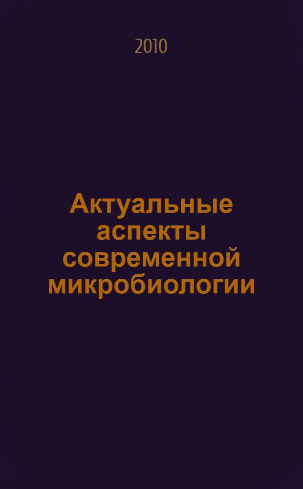 Актуальные аспекты современной микробиологии : VI молодежная школа-конференция с международным участием, 25-27 октября 2010 г. : тезисы