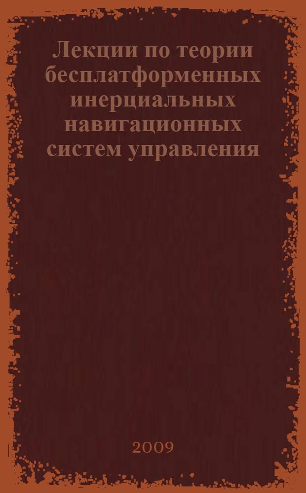 Лекции по теории бесплатформенных инерциальных навигационных систем управления : учебное пособие для студентов вузов по направлению "Прикладные математика и физика"