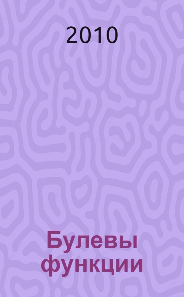 Булевы функции : учебное пособие для студентов высших учебных заведений, обучающихся по специальности ВПО 010501 "Прикладная математика и информатика"