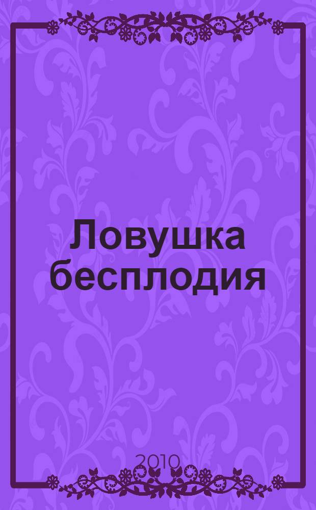 Ловушка бесплодия : как может случиться так, что вы пропустили свой поезд