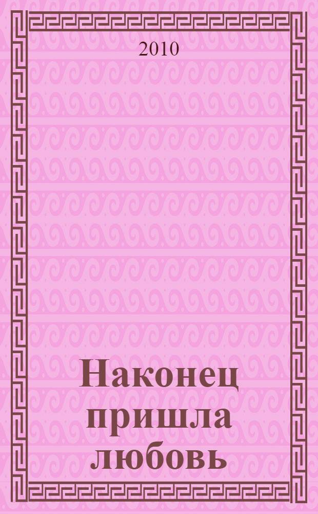 Наконец пришла любовь : роман