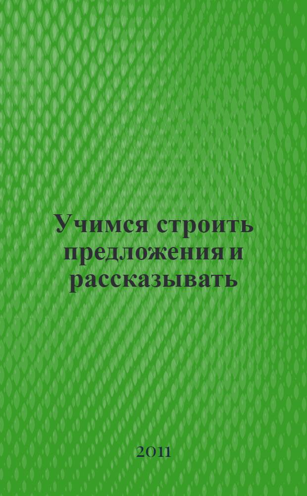 Учимся строить предложения и рассказывать : простые упражнения для развития речи дошкольников