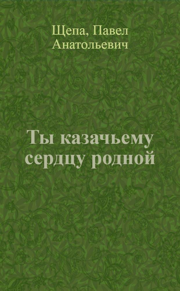 Ты казачьему сердцу родной : стихи