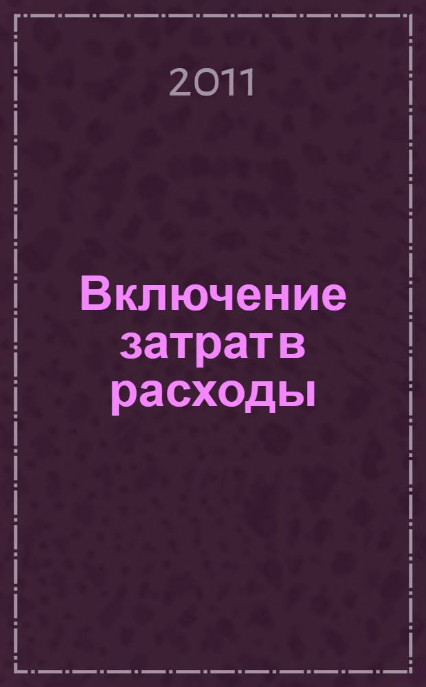 Включение затрат в расходы : как избежать претензий налоговых органов? : консультации экспертов / ответы на вопросы, судебная практика / правовые позиции судов