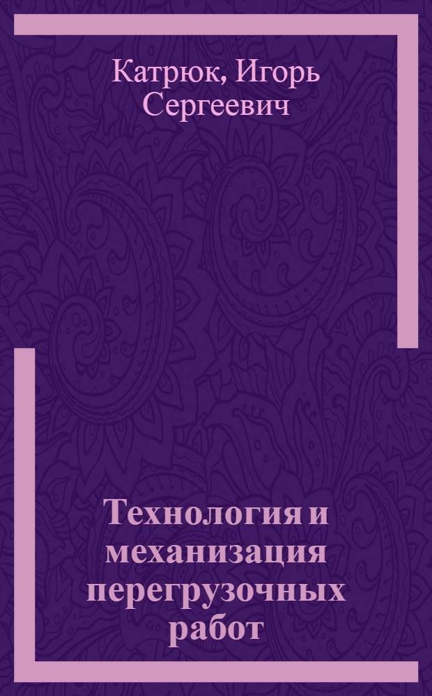 Технология и механизация перегрузочных работ : схемы. Выбор вариантов механизации и эксплуатации : учебное пособие для студентов вузов, обучающихся по специальности "Эксплуатация перегрузочного оборудования портов и транспортных терминалов" направления подготовки "Эксплуатация наземного транспорта и транспортного оборудования"