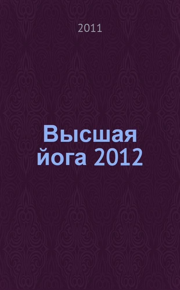 Высшая йога 2012 : практики освобождения сознания и управления пространством