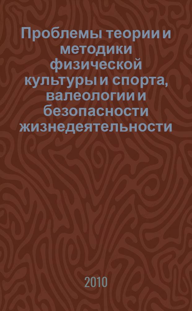 Проблемы теории и методики физической культуры и спорта, валеологии и безопасности жизнедеятельности : материалы II заочной международной научно-практической конференции, май 2010 г