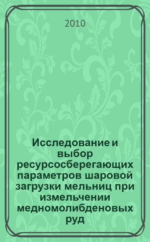 Исследование и выбор ресурсосберегающих параметров шаровой загрузки мельниц при измельчении медномолибденовых руд : автореферат диссертации на соискание ученой степени кандидата технических наук : специальность 05.05.06 <Горные машины>