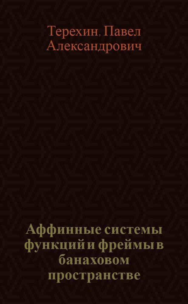 Аффинные системы функций и фреймы в банаховом пространстве : автореферат диссертации на соискание ученой степени доктора физико-математических наук : специальность 01.01.01 <Вещественный, комплексный и функциональный анализ>