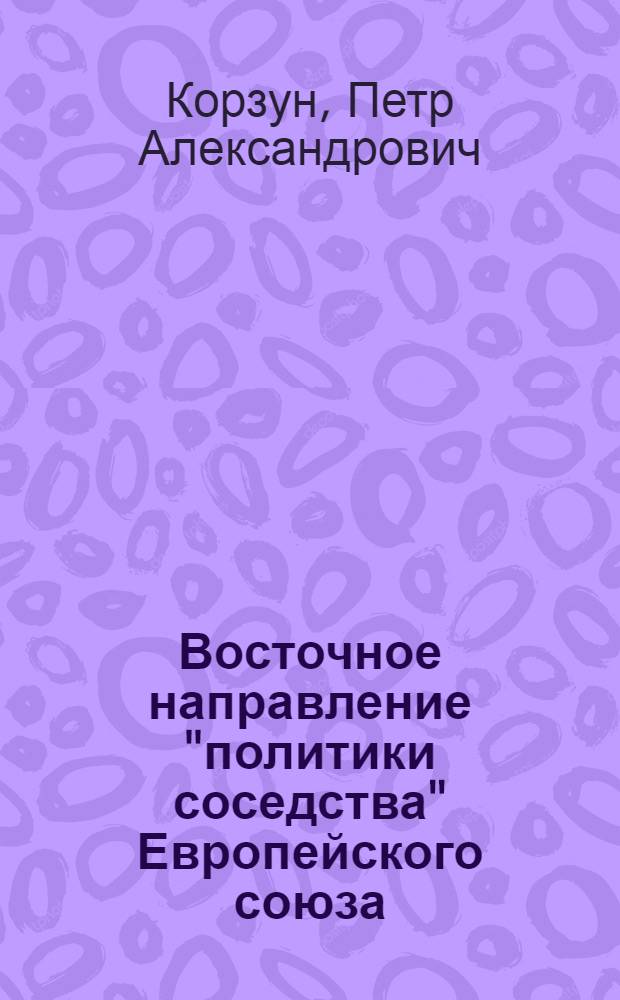 Восточное направление "политики соседства" Европейского союза : автореферат диссертации на соискание ученой степени кандидата политических наук : специальность 23.00.04 <Политические проблемы международных отношений, глобального и регионального развития>