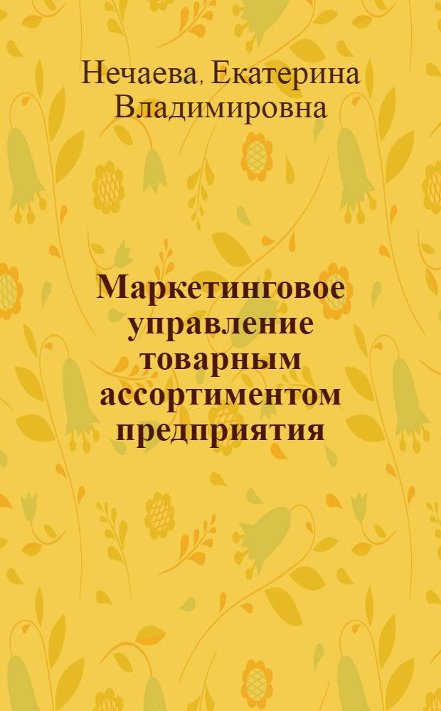 Маркетинговое управление товарным ассортиментом предприятия : автореферат диссертации на соискание ученой степени кандидата экономических наук : специальность 08.00.05 <Экономика и управление народным хозяйством по отраслям и сферам деятельности>
