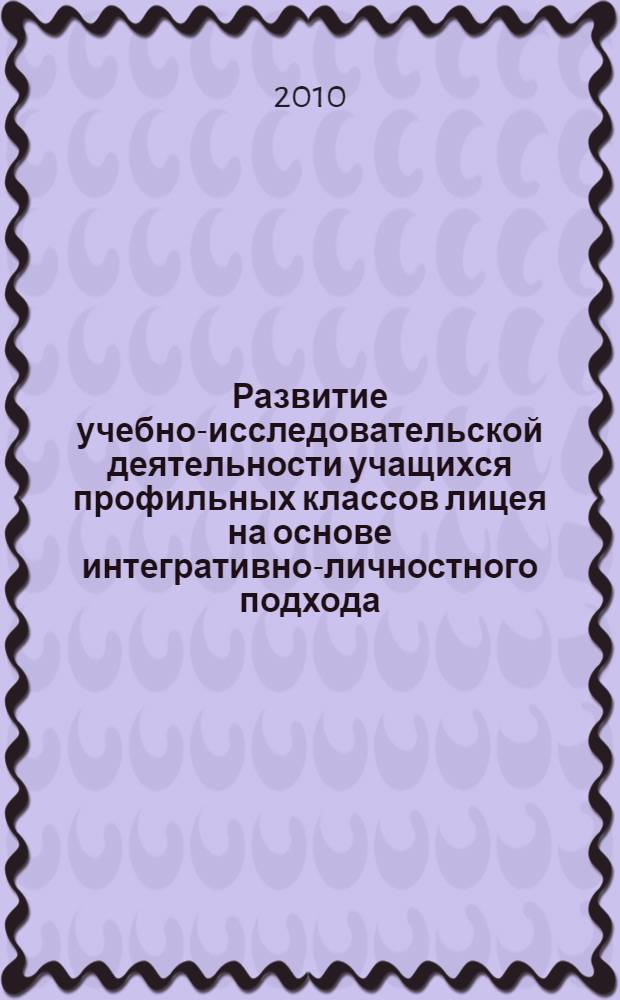 Развитие учебно-исследовательской деятельности учащихся профильных классов лицея на основе интегративно-личностного подхода : автореферат диссертации на соискание ученой степени кандидата педагогических наук : специальность 13.00.01 <Общая педагогика, история педагогики и образования>