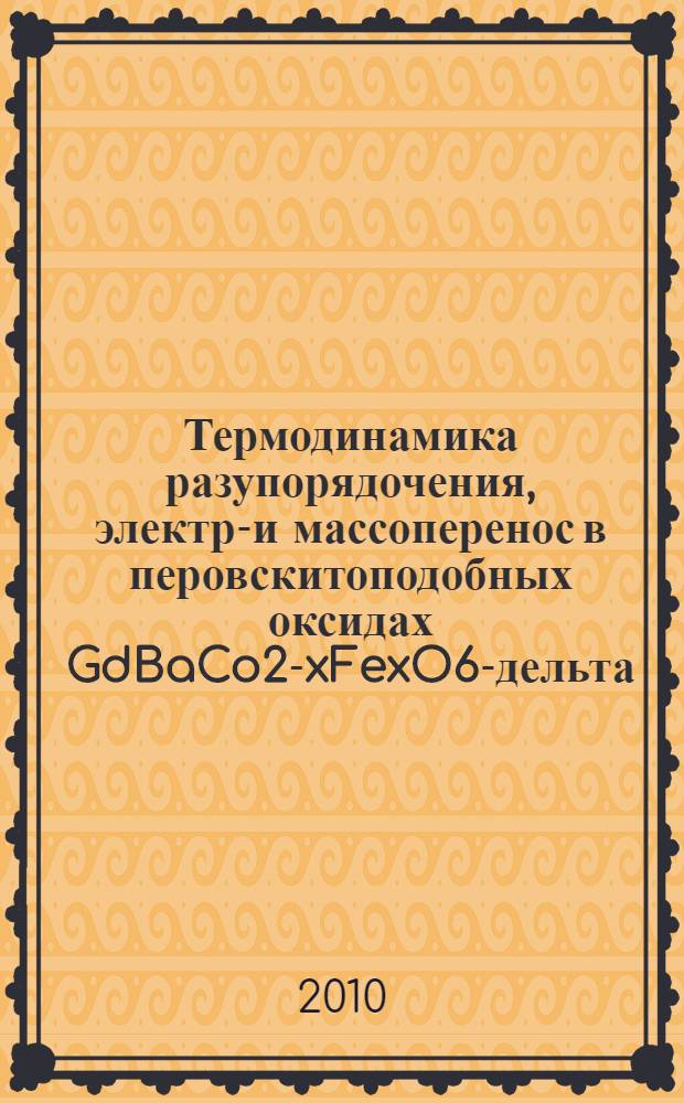 Термодинамика разупорядочения, электро- и массоперенос в перовскитоподобных оксидах GdBaCo2-xFexO6-дельта(x-0, 0.2) : автореферат диссертации на соискание ученой степени кандидата химических наук : специальность 02.00.04 <Физическая химия>