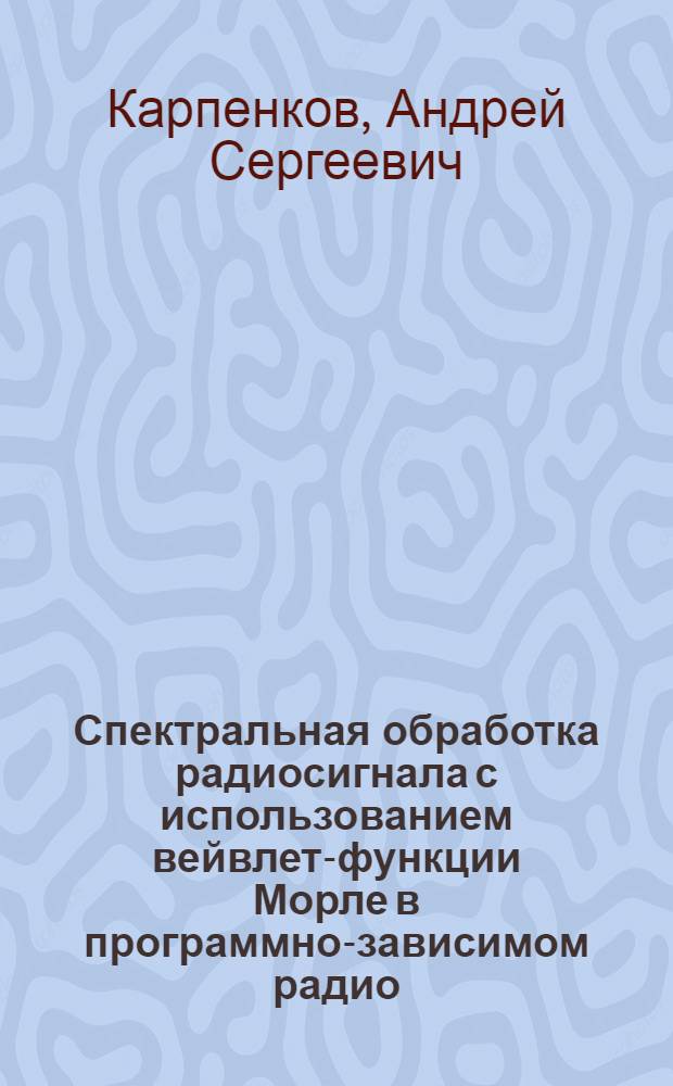 Спектральная обработка радиосигнала с использованием вейвлет-функции Морле в программно-зависимом радио : автореферат диссертации на соискание ученой степени кандидата технических наук : специальность 05.12.04 <Радиотехника, в том числе системы и устройства телевидения>