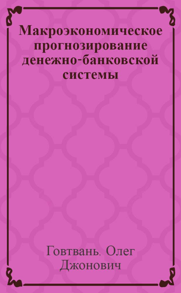 Макроэкономическое прогнозирование денежно-банковской системы : автореферат диссертации на соискание ученой степени доктора экономических наук : специальность 08.00.01 <Экономическая теория> : специальность 08.00.10 <Финансы, денежное обращение и кредит>