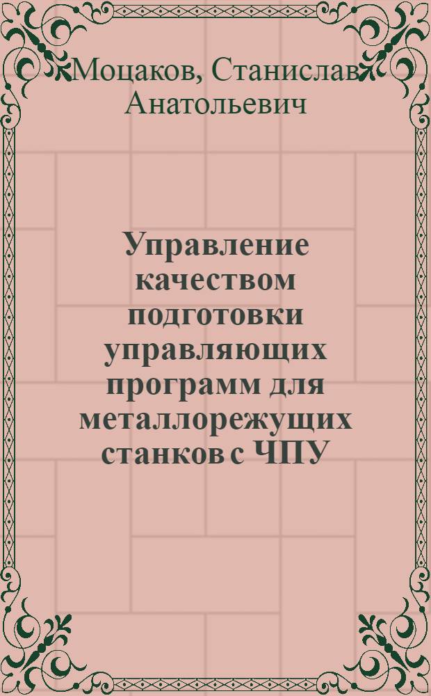 Управление качеством подготовки управляющих программ для металлорежущих станков с ЧПУ : автореферат диссертации на соискание ученой степени кандидата технических наук : специальность 05.02.07 <Технология и оборудование механической и физико-технической обработки> : специальность 05.02.23 <Стандартизация и управление качеством продукции>