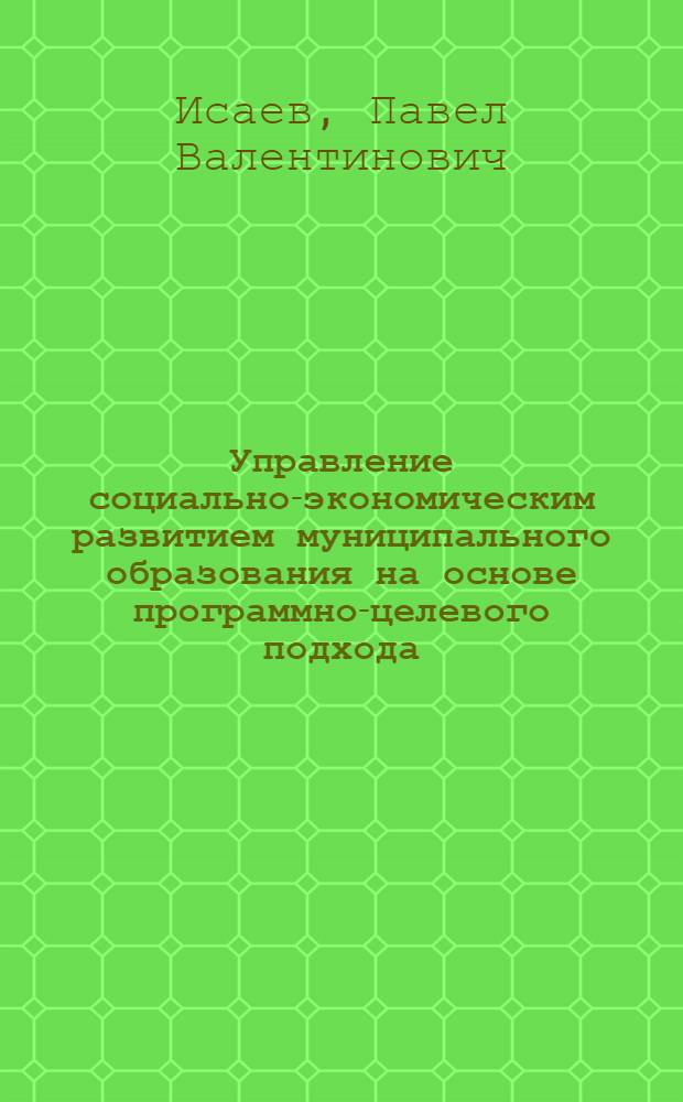 Управление социально-экономическим развитием муниципального образования на основе программно-целевого подхода : автореферат диссертации на соискание ученой степени кандидата экономических наук : специальность 08.00.05 <Экономика и управление народным хозяйством по отраслям и сферам деятельности>