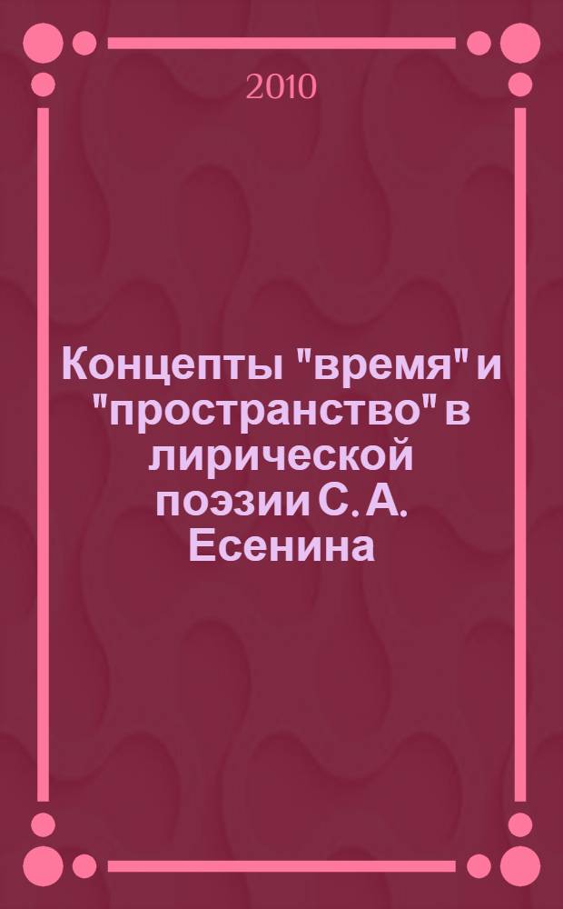 Концепты "время" и "пространство" в лирической поэзии С. А. Есенина : автореферат диссертации на соискание ученой степени кандидата филологических наук : специальность 10.02.19 <Теория языка>