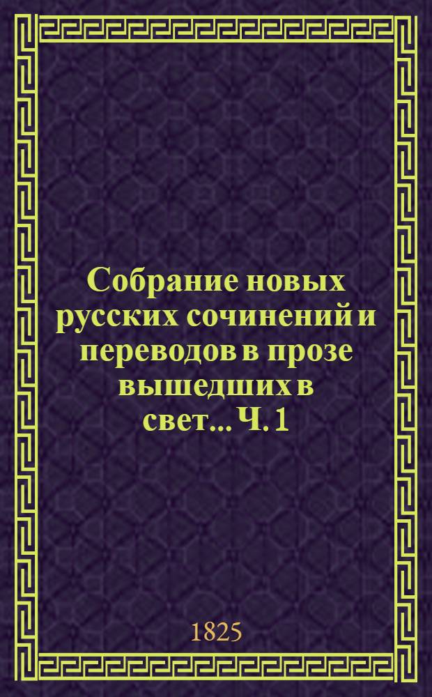 Собрание новых русских сочинений и переводов в прозе вышедших в свет... Ч. 1