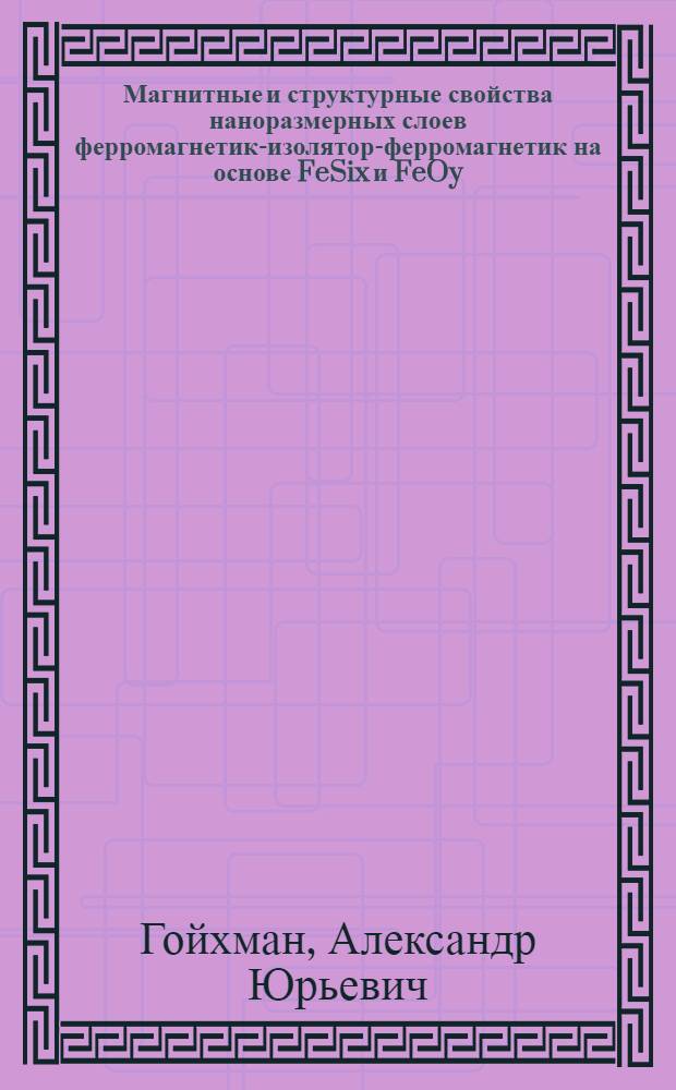 Магнитные и структурные свойства наноразмерных слоев ферромагнетик-изолятор-ферромагнетик на основе FeSix и FeOy : автореферат диссертации на соискание ученой степени кандидата физико-математических наук : специальность 01.04.07 <Физика конденсированного состояния>